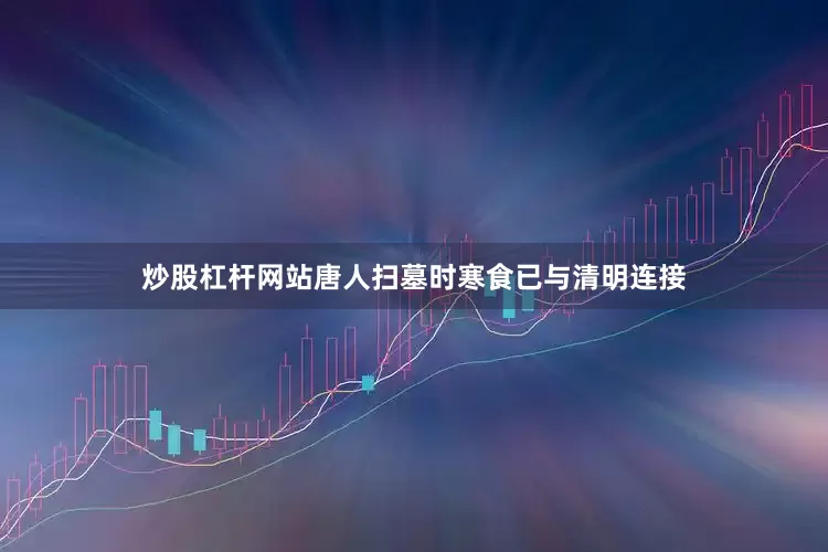 炒股杠杆网站唐人扫墓时寒食已与清明连接