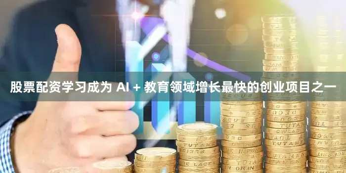 股票配资学习成为 AI + 教育领域增长最快的创业项目之一