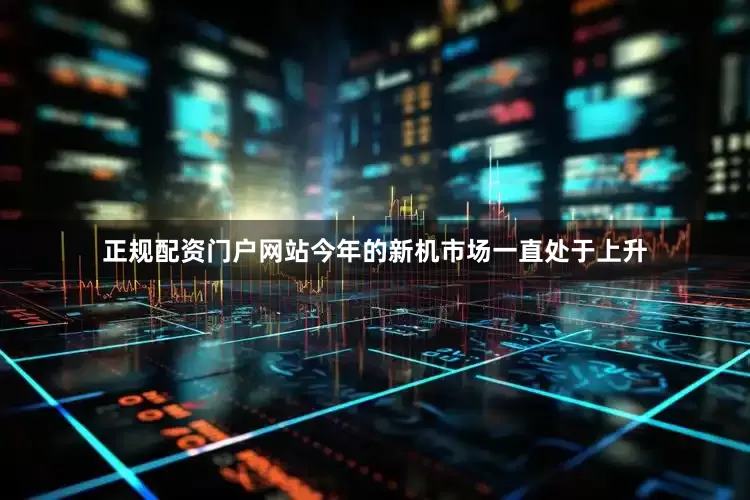 正规配资门户网站今年的新机市场一直处于上升