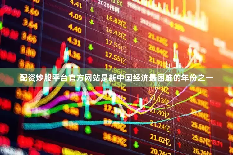 配资炒股平台官方网站是新中国经济最困难的年份之一